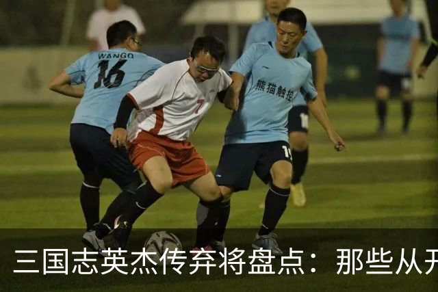 三国志英杰传弃将盘点：那些从开局就注定无缘决战的武将