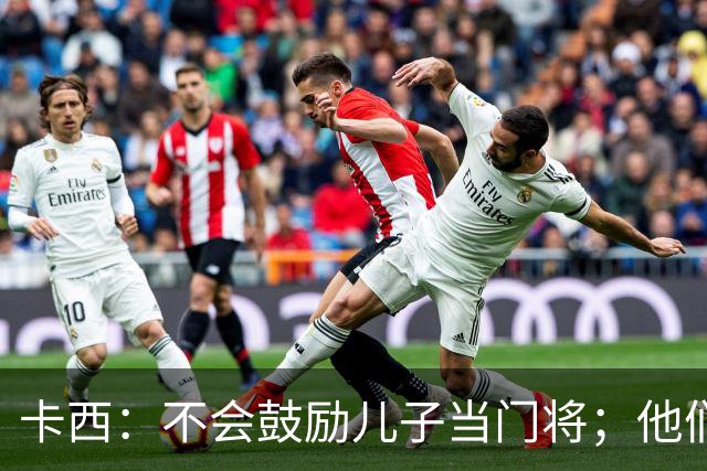 卡西：不会鼓励儿子当门将；他们还不懂我对罗本的扑救的意义