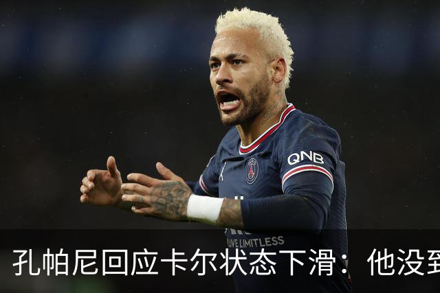 孔帕尼回应卡尔状态下滑：他没到上赛季水平，但我们会耐心等