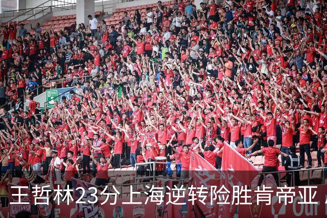 王哲林23分上海逆转险胜肯帝亚 总分2-1进八强